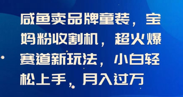 闲鱼卖品牌童装，宝妈粉收割机超火爆赛道新玩法，小白轻松上手，月入过w