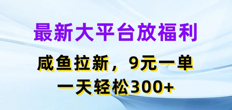 最新大平台放福利，咸鱼拉新项目，9元一单，一天轻松3张