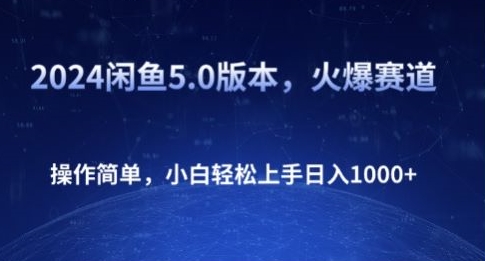 2024闲鱼5.0版本，火爆赛道，操作简单，小白轻松上手日入1K+