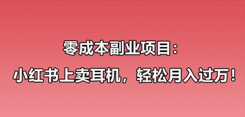 小红书卖华强北耳机项目玩法：零成本副业项目，1个月轻松过万